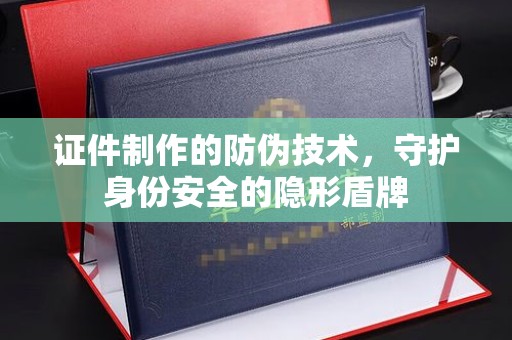 三芝证件制作的防伪技术，守护身份安全的隐形盾牌