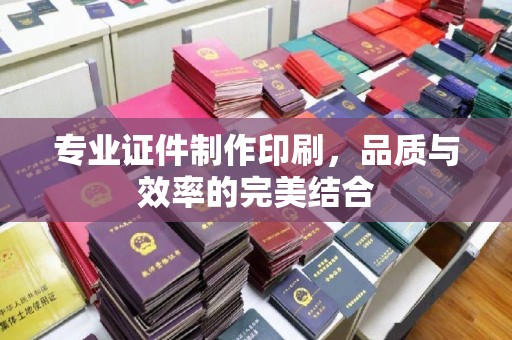三芝专业证件制作印刷，品质与效率的完美结合