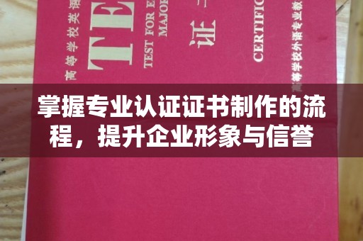 三芝掌握专业认证证书制作的流程，提升企业形象与信誉