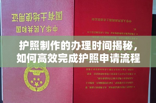 三芝护照制作的办理时间揭秘，如何高效完成护照申请流程