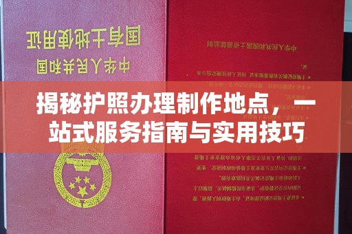 三芝揭秘护照办理制作地点，一站式服务指南与实用技巧