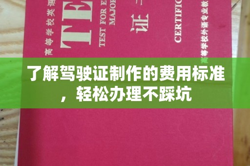 三芝了解驾驶证制作的费用标准，轻松办理不踩坑