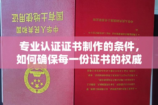 三芝专业认证证书制作的条件，如何确保每一份证书的权威与可信