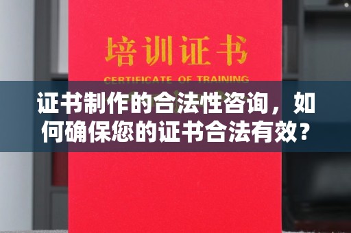 三芝证书制作的合法性咨询，如何确保您的证书合法有效？