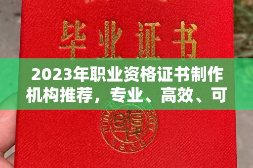 三芝2023年职业资格证书制作机构推荐，专业、高效、可靠的选择指南
